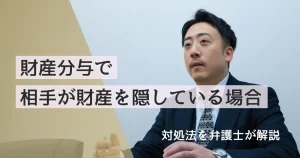 財産分与で相手が財産を隠している場合の対処法を弁護士が解説